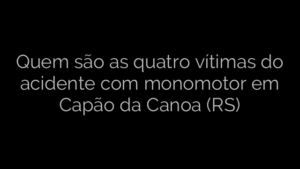 ​Quem são as quatro vítimas do acidente com monomotor em Capão da Canoa (RS) 
